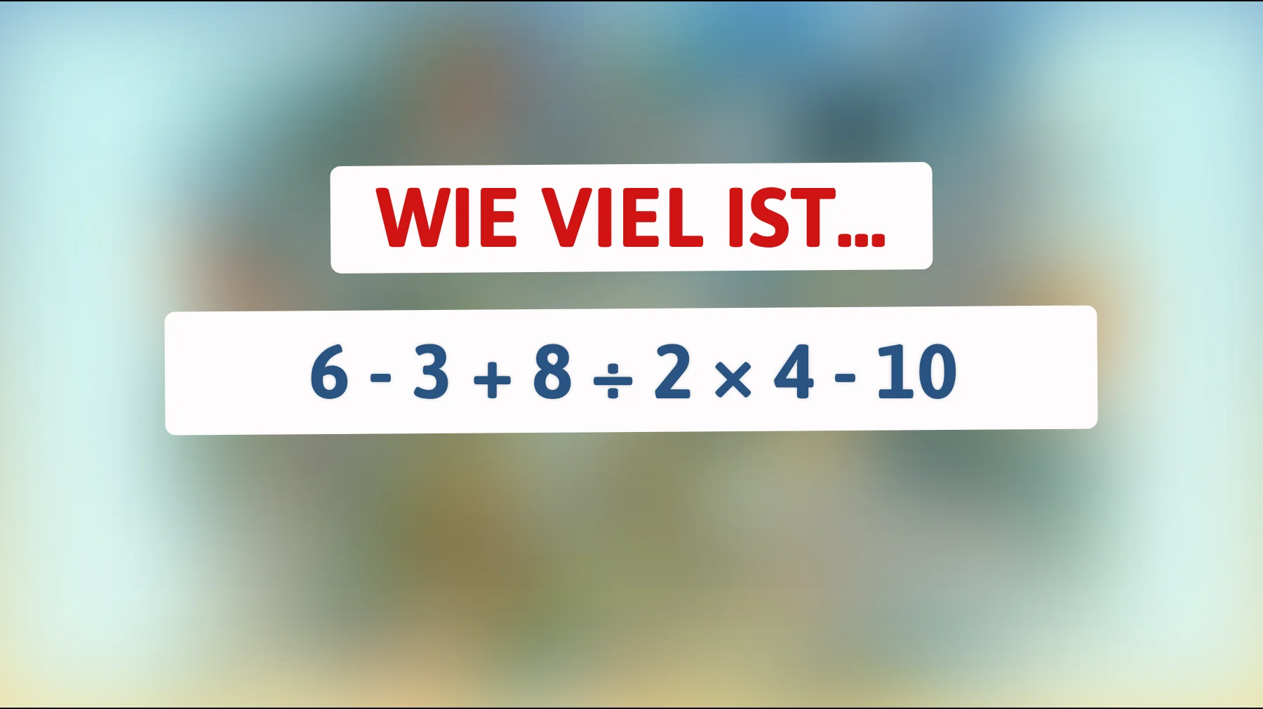 Nur wahre Genies können dieses Mathe-Rätsel lösen! Kannst du den richtigen Wert von 6 - 3 + 8 ÷ 2 × 4 - 10 herausfinden?"